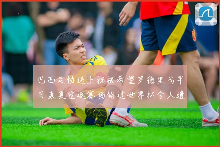巴西足协送上祝福希望罗德里戈早日康复重返赛场错过世界杯令人遗憾