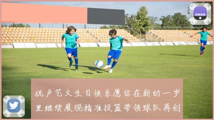 祝卢艺文生日快乐愿你在新的一岁里继续展现精准投篮带领球队再创辉煌成就