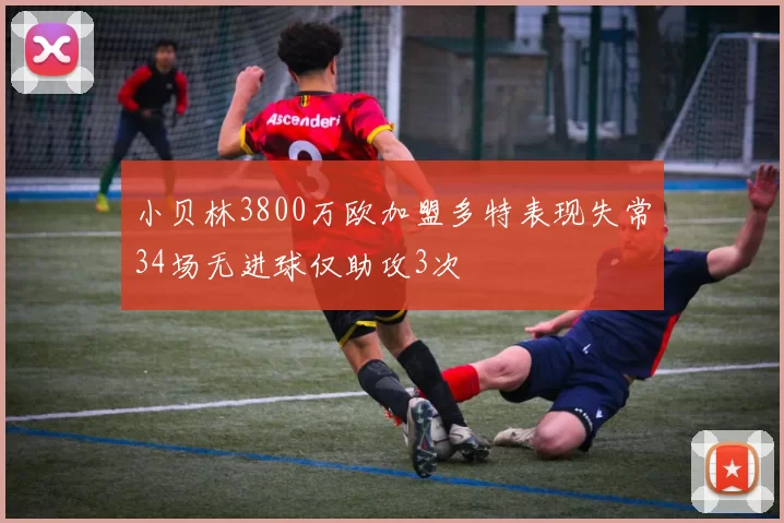 小贝林3800万欧加盟多特表现失常34场无进球仅助攻3次