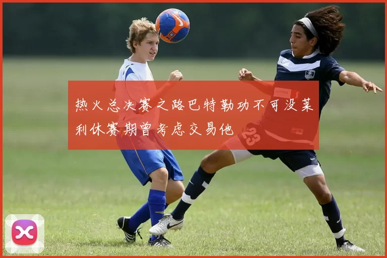 热火总决赛之路巴特勒功不可没莱利休赛期曾考虑交易他