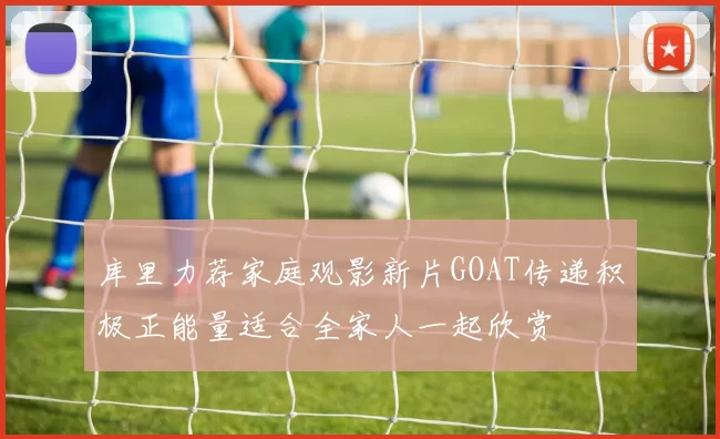 库里力荐家庭观影新片GOAT传递积极正能量适合全家人一起欣赏