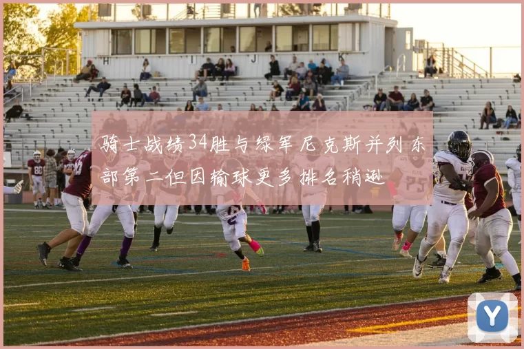 骑士战绩34胜与绿军尼克斯并列东部第二但因输球更多排名稍逊