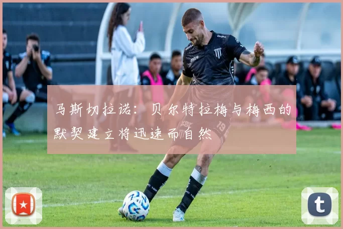 马斯切拉诺：贝尔特拉梅与梅西的默契建立将迅速而自然