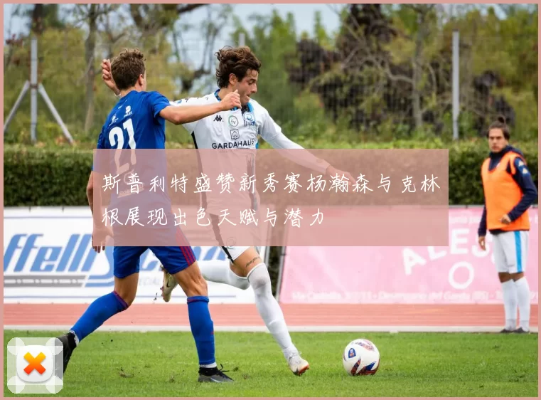 斯普利特盛赞新秀赛杨瀚森与克林根展现出色天赋与潜力