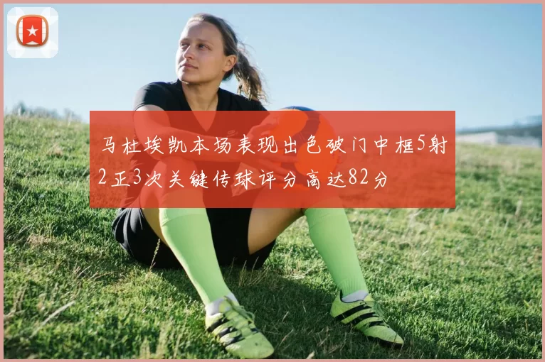 马杜埃凯本场表现出色破门中框5射2正3次关键传球评分高达82分