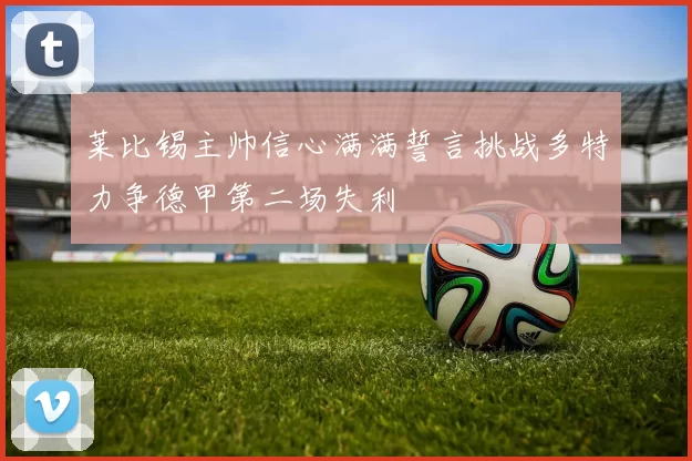 莱比锡主帅信心满满誓言挑战多特力争德甲第二场失利